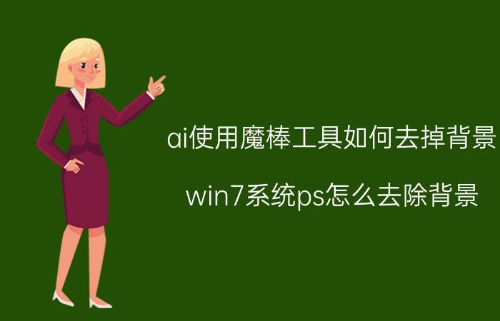 ai使用魔棒工具如何去掉背景 win7系统ps怎么去除背景？